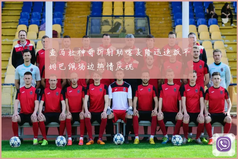 查马杜神奇折射助喀麦隆迅速扳平姆巴佩场边热情庆祝