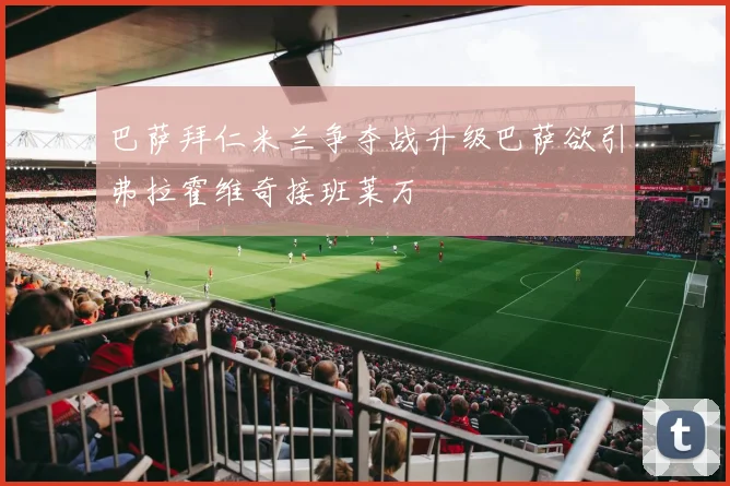 巴萨拜仁米兰争夺战升级巴萨欲引弗拉霍维奇接班莱万