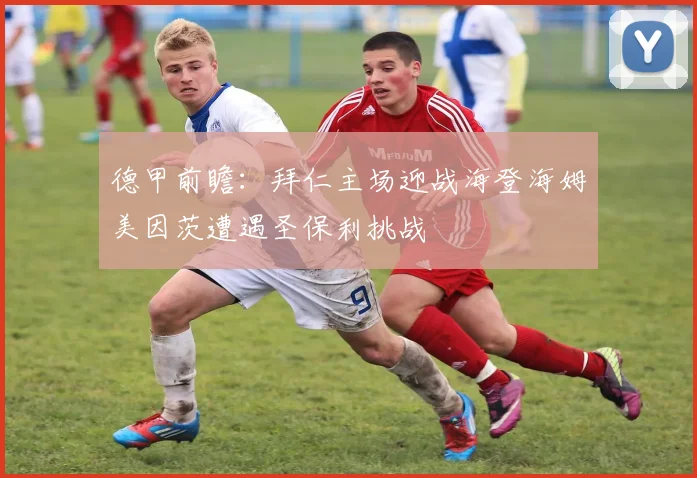 德甲前瞻：拜仁主场迎战海登海姆美因茨遭遇圣保利挑战