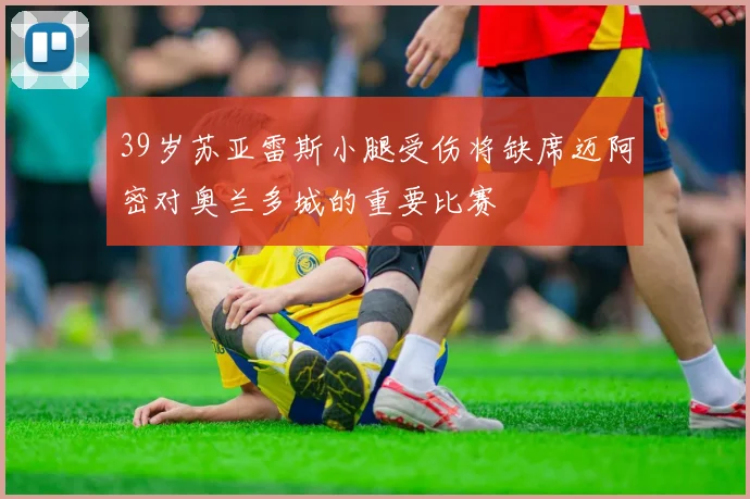 39岁苏亚雷斯小腿受伤将缺席迈阿密对奥兰多城的重要比赛