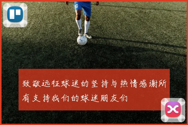 致敬远征球迷的坚持与热情感谢所有支持我们的球迷朋友们