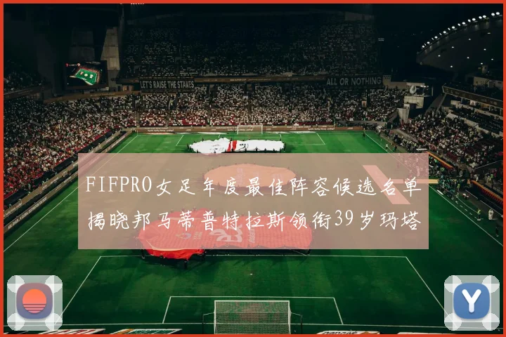 FIFPRO女足年度最佳阵容候选名单揭晓邦马蒂普特拉斯领衔39岁玛塔入围