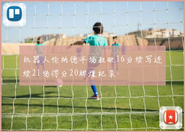 机器人伦纳德半场狂砍16分续写连续21场得分20辉煌纪录