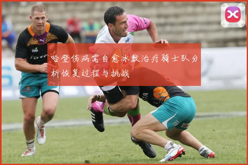 哈登伤病需自愈冰敷治疗骑士队分析恢复过程与挑战