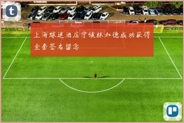 上海球迷酒店守候林加德成功获得全套签名留念