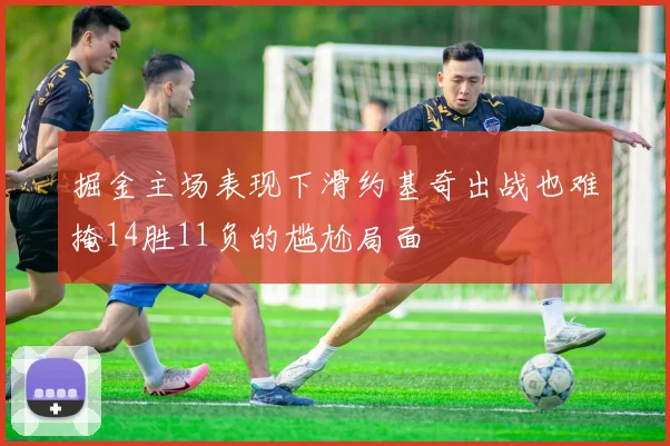 掘金主场表现下滑约基奇出战也难掩14胜11负的尴尬局面