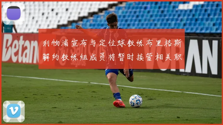 利物浦宣布与定位球教练布里格斯解约教练组成员将暂时接管相关职责