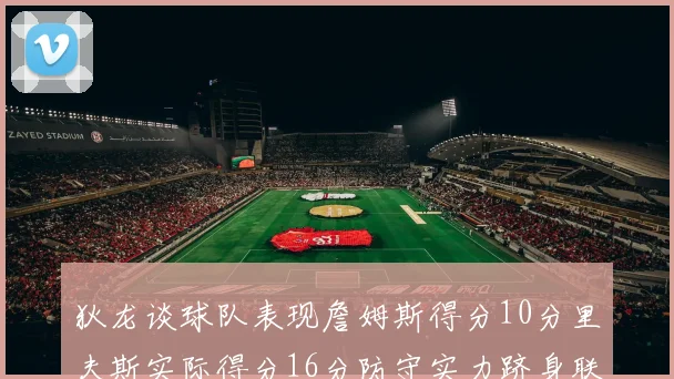 狄龙谈球队表现詹姆斯得分10分里夫斯实际得分16分防守实力跻身联盟前五