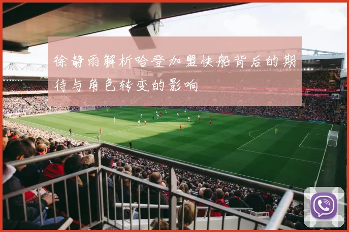 徐静雨解析哈登加盟快船背后的期待与角色转变的影响