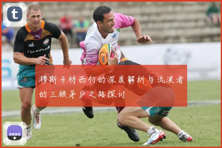 穆斯卡特西行的深度解析与流浪者的三顾茅庐之路探讨