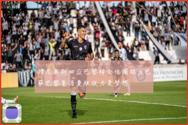 穆尼奥斯回应巴黎转会传闻称为巴萨巴黎皇马曼联效力是梦想