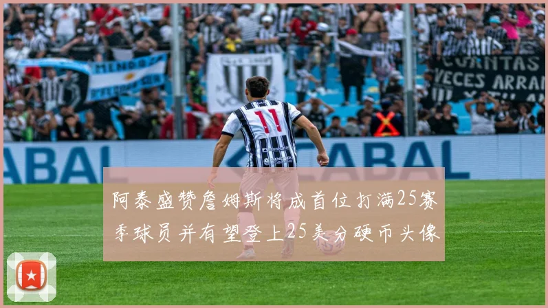阿泰盛赞詹姆斯将成首位打满25赛季球员并有望登上25美分硬币头像